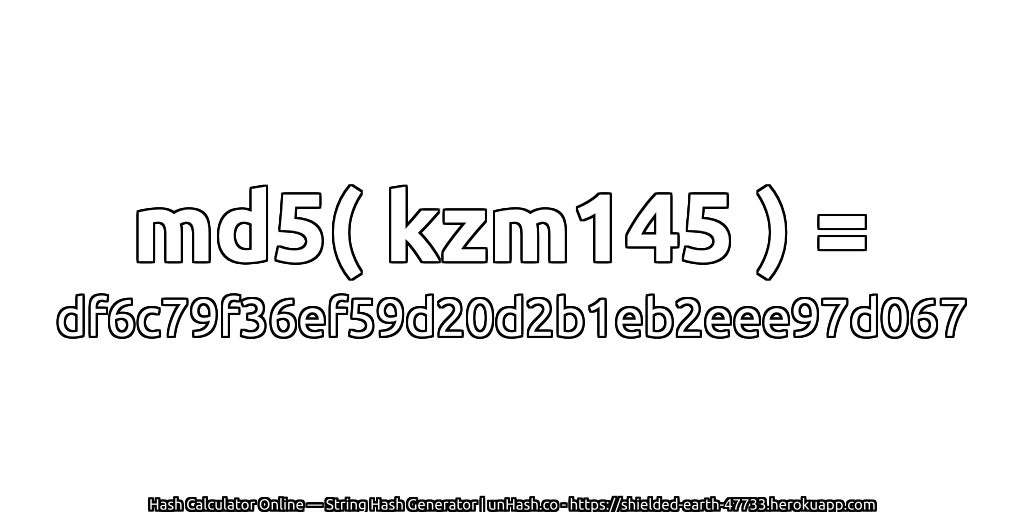 md5( kzm145 ) = df6c79f36ef59d20d2b1eb2eee97d067 | unHash.co