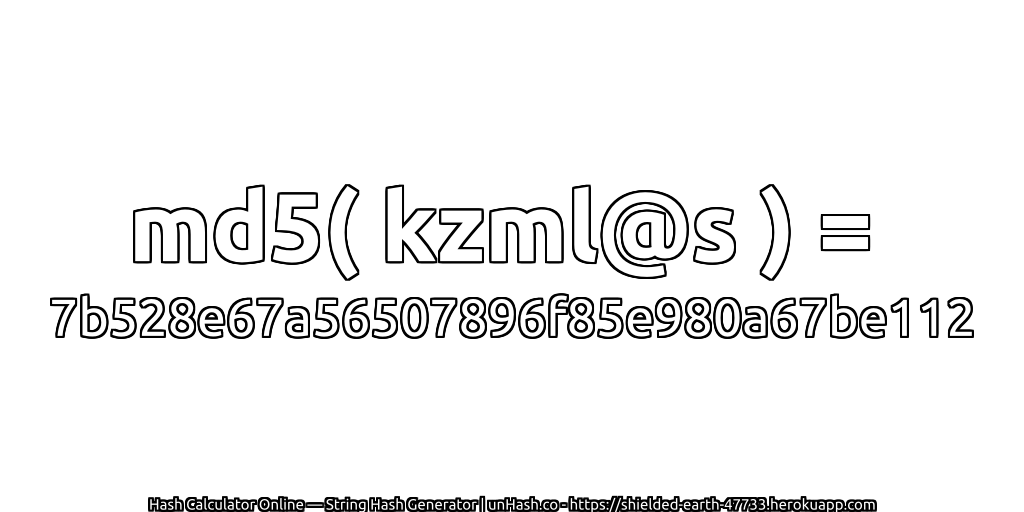 md5( kzml@s ) = 7b528e67a56507896f85e980a67be112 | unHash.co