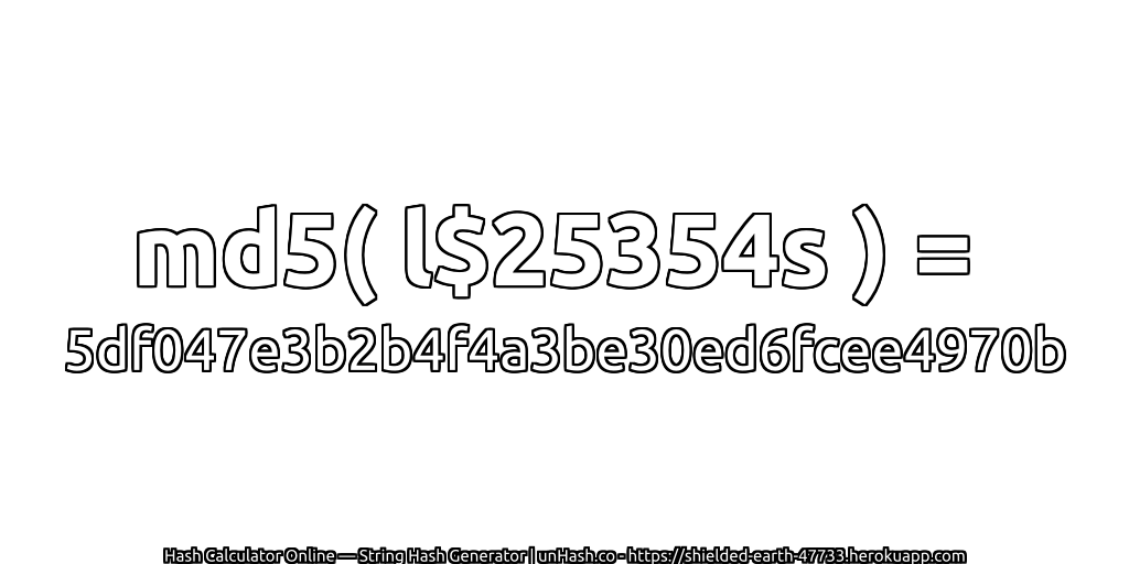 md5( l$25354s ) = 5df047e3b2b4f4a3be30ed6fcee4970b | unHash.co
