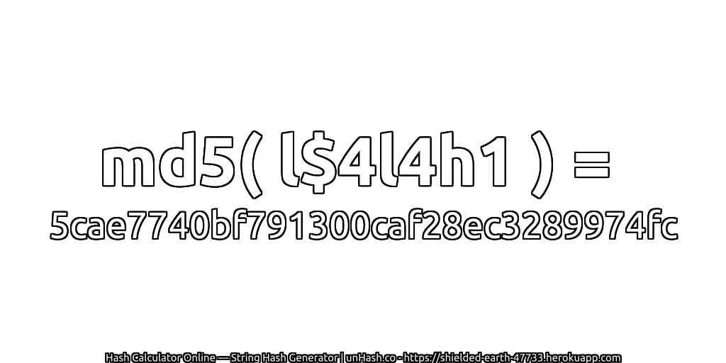 md5( l$4l4h1 ) = 5cae7740bf791300caf28ec3289974fc | unHash.co
