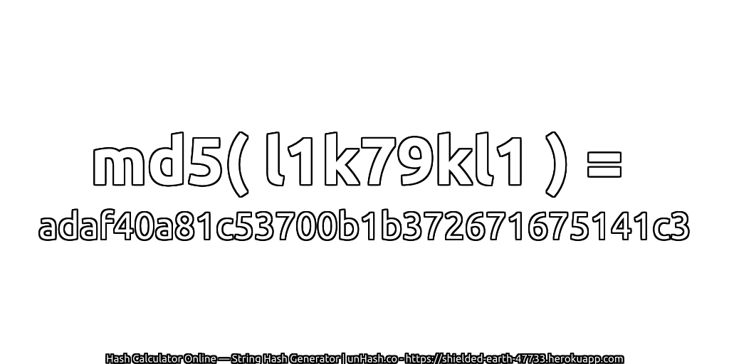 md5( l1k79kl1 ) = adaf40a81c53700b1b372671675141c3 | unHash.co