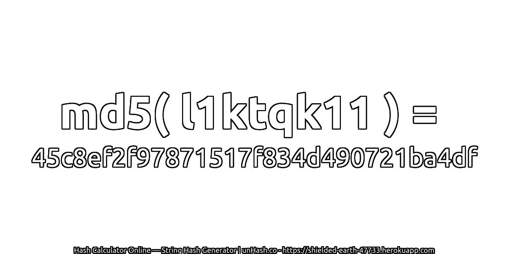 md5( l1ktqk11 ) = 45c8ef2f97871517f834d490721ba4df | unHash.co