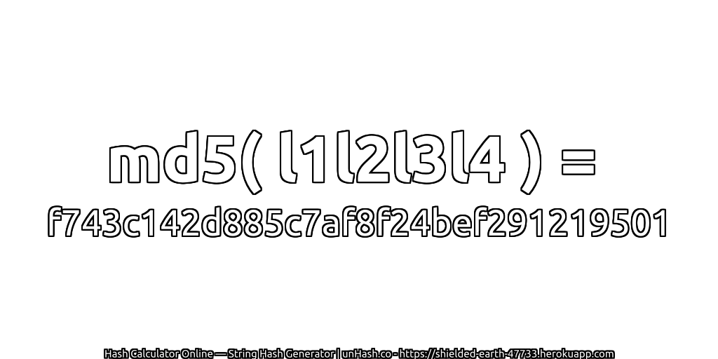 md5( l1l2l3l4 ) = f743c142d885c7af8f24bef291219501 | unHash.co