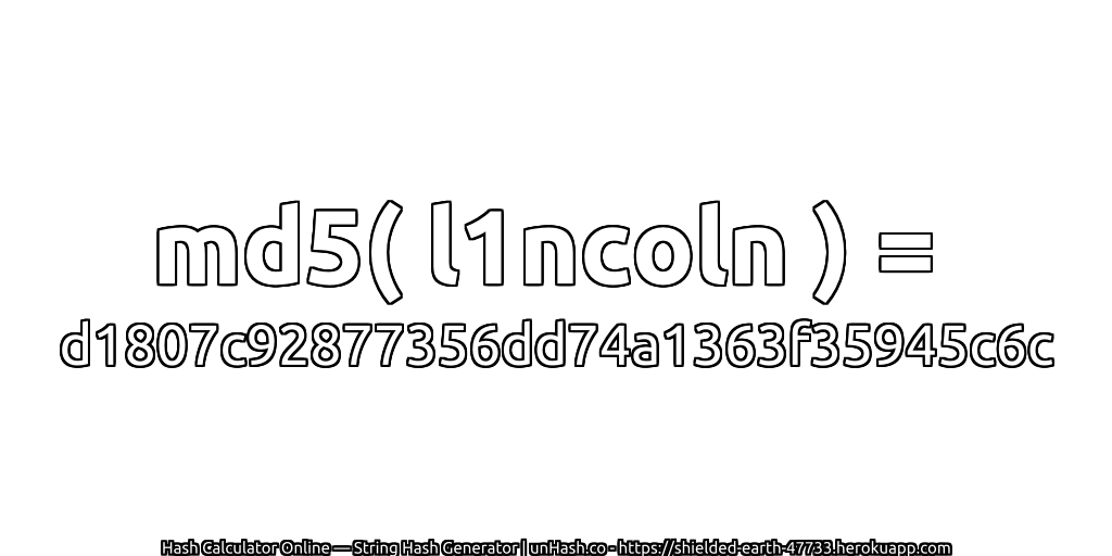 md5( l1ncoln ) = d1807c92877356dd74a1363f35945c6c | unHash.co