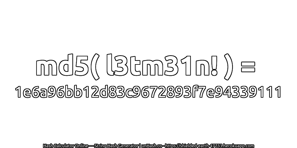 md5( l3tm31n! ) = 1e6a96bb12d83c9672893f7e94339111 | unHash.co