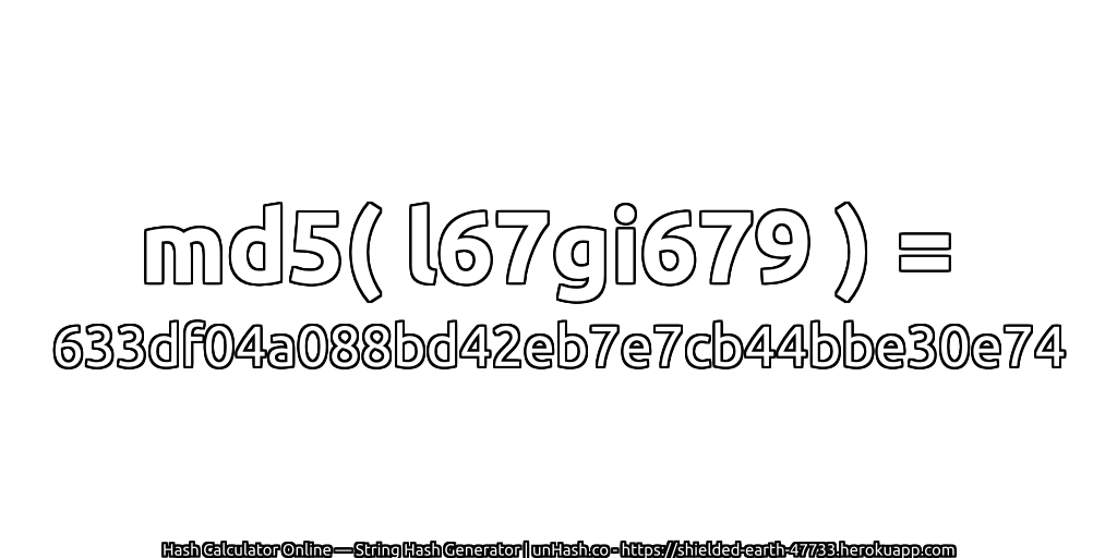 md5( l67gi679 ) = 633df04a088bd42eb7e7cb44bbe30e74 | unHash.co