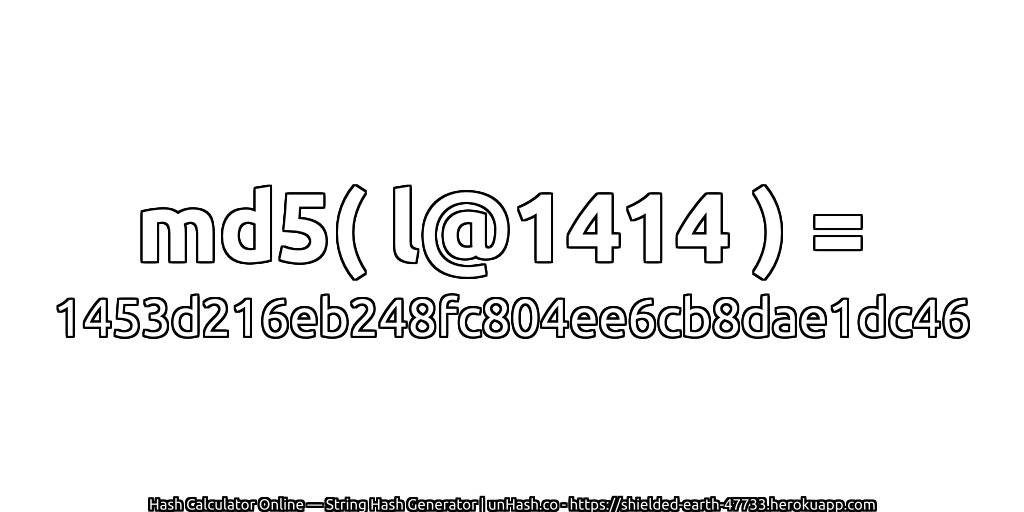 md5( l@1414 ) = 1453d216eb248fc804ee6cb8dae1dc46 | unHash.co
