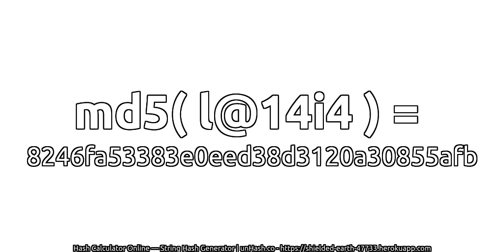 md5( l@14i4 ) = 8246fa53383e0eed38d3120a30855afb | unHash.co
