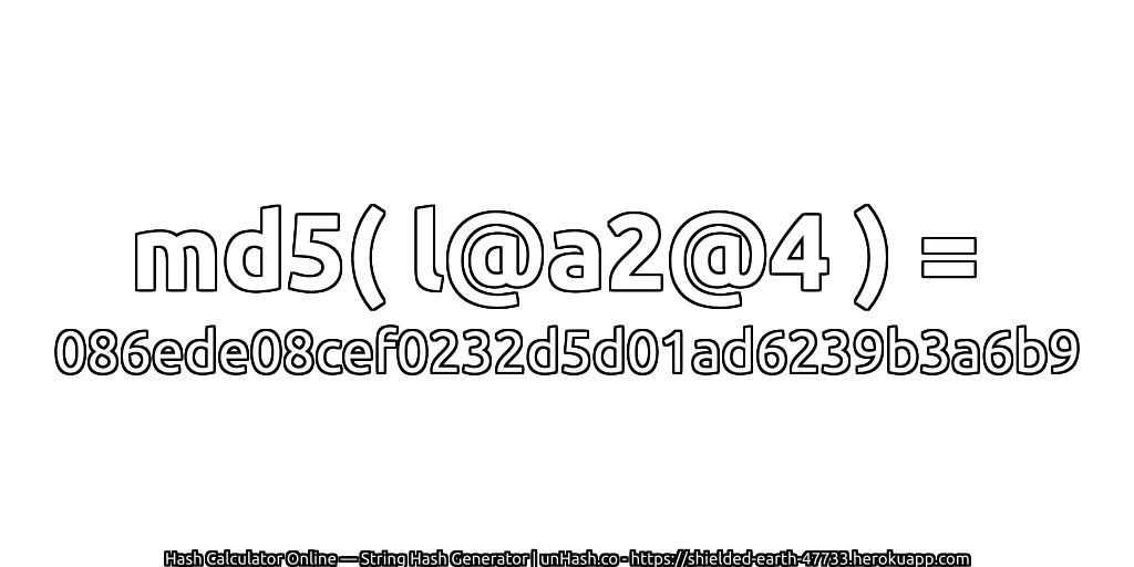 md5( l@a2@4 ) = 086ede08cef0232d5d01ad6239b3a6b9 | unHash.co