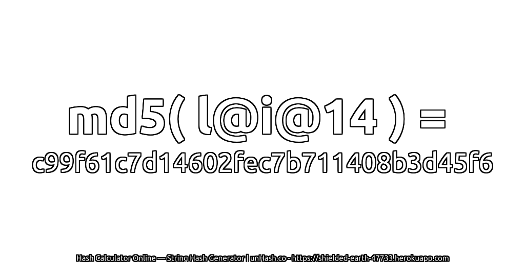 md5( l@i@14 ) = c99f61c7d14602fec7b711408b3d45f6 | unHash.co