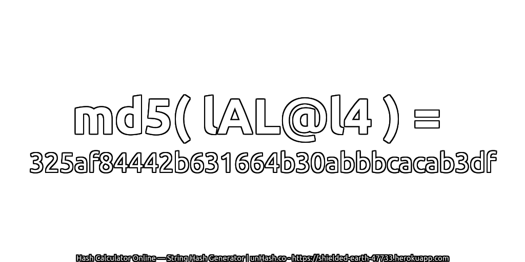 md5( lAL@l4 ) = 325af84442b631664b30abbbcacab3df | unHash.co