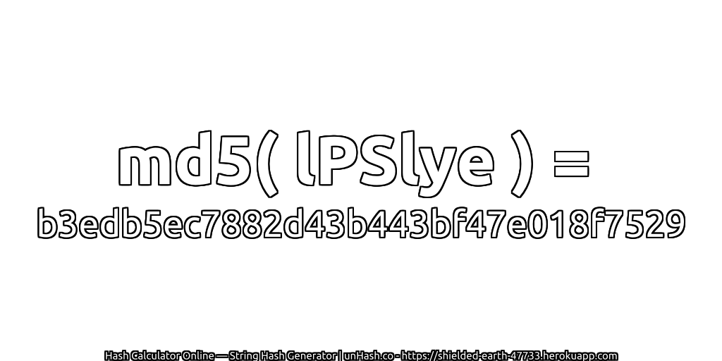 md5( lPSlye ) = b3edb5ec7882d43b443bf47e018f7529 | unHash.co