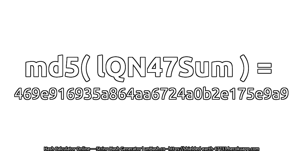 md5( lQN47Sum ) = 469e916935a864aa6724a0b2e175e9a9 | unHash.co