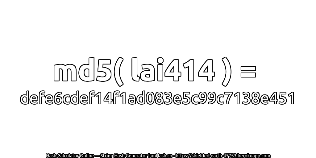 md5( lai414 ) = defe6cdef14f1ad083e5c99c7138e451 | unHash.co