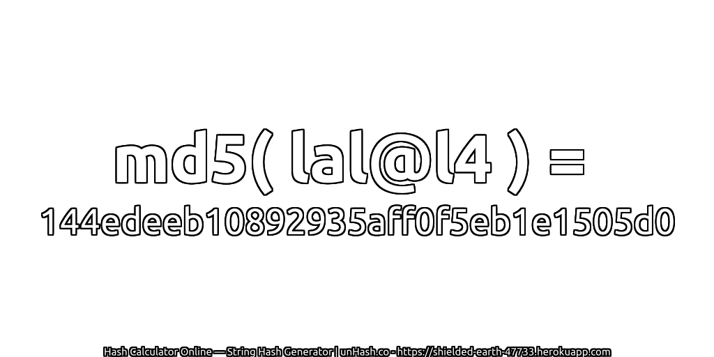 md5( lal@l4 ) = 144edeeb10892935aff0f5eb1e1505d0 | unHash.co