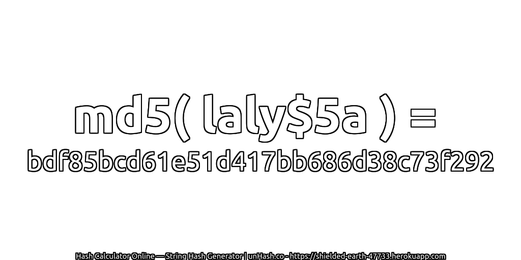 md5( laly$5a ) = bdf85bcd61e51d417bb686d38c73f292 | unHash.co