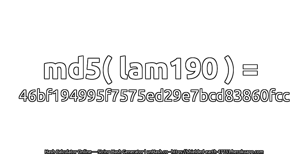 md5( lam190 ) = 46bf194995f7575ed29e7bcd83860fcc | unHash.co
