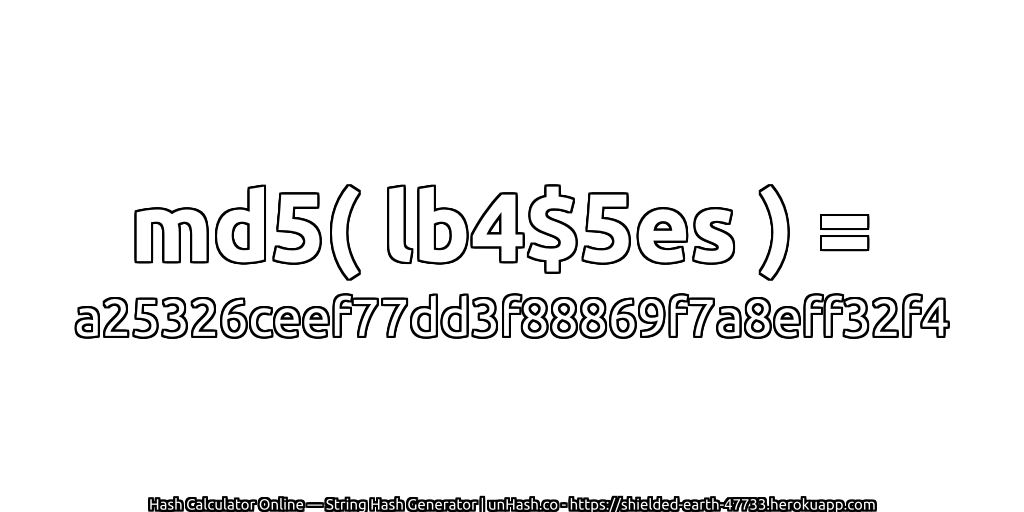md5( lb4$5es ) = a25326ceef77dd3f88869f7a8eff32f4 | unHash.co