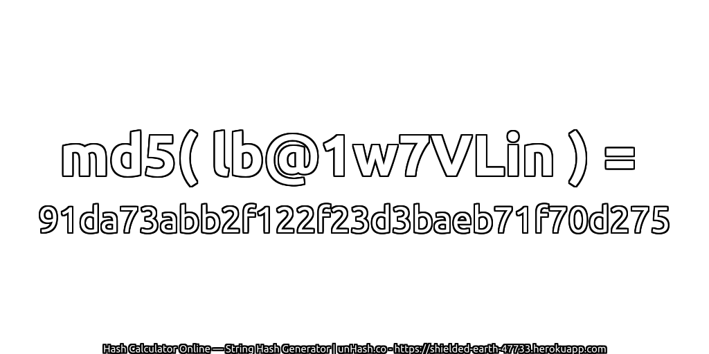 md5( lb@1w7VLin ) = 91da73abb2f122f23d3baeb71f70d275 | unHash.co