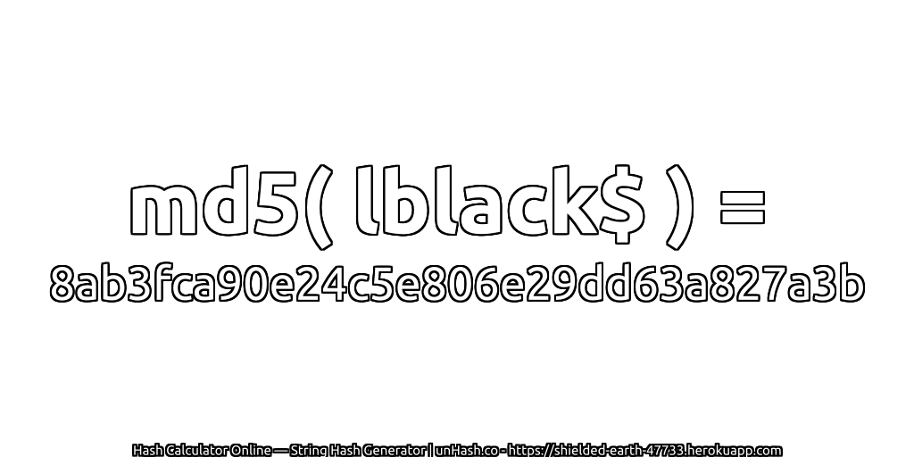 md5( lblack$ ) = 8ab3fca90e24c5e806e29dd63a827a3b | unHash.co