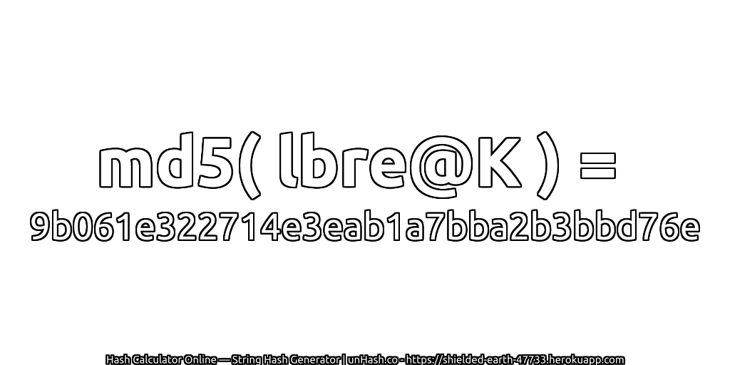 md5( lbre@K ) = 9b061e322714e3eab1a7bba2b3bbd76e | unHash.co