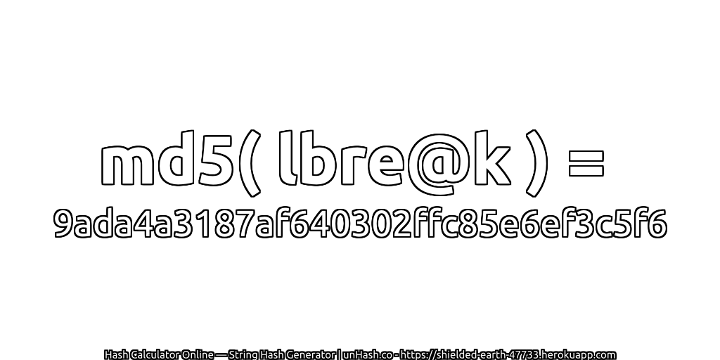 md5( lbre@k ) = 9ada4a3187af640302ffc85e6ef3c5f6 | unHash.co