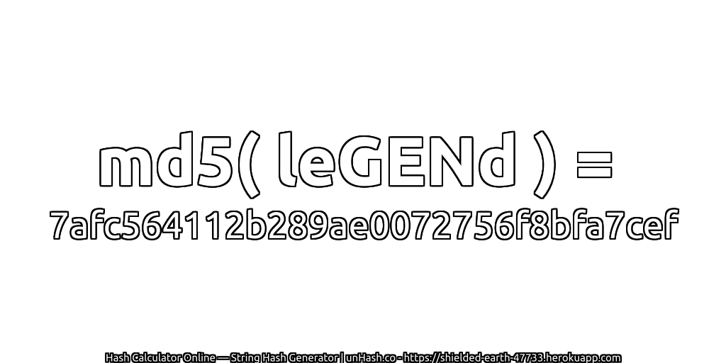 md5( leGENd ) = 7afc564112b289ae0072756f8bfa7cef | unHash.co
