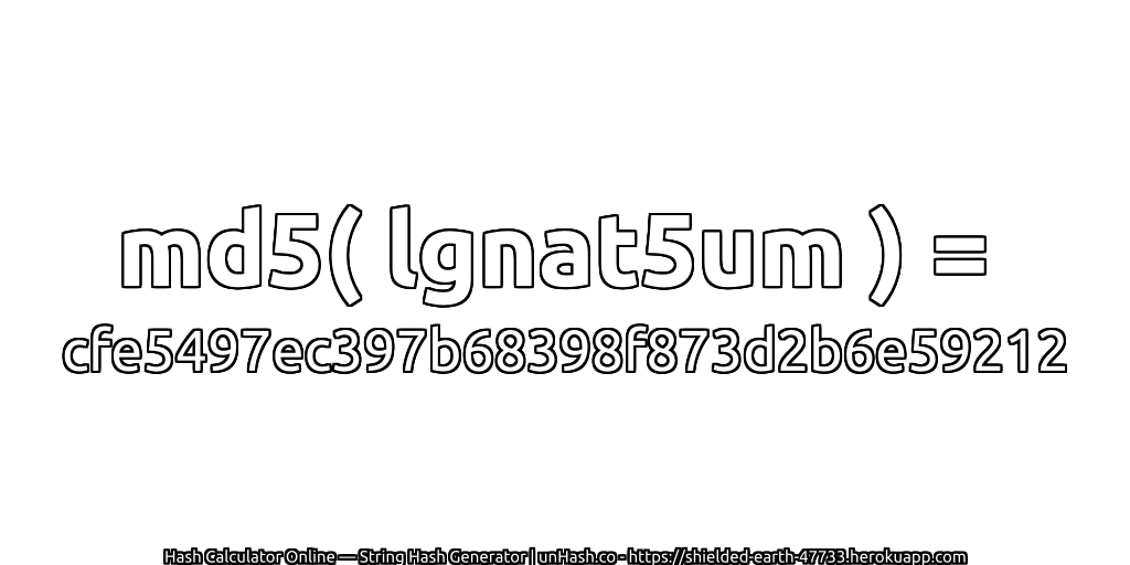 md5( lgnat5um ) = cfe5497ec397b68398f873d2b6e59212 | unHash.co