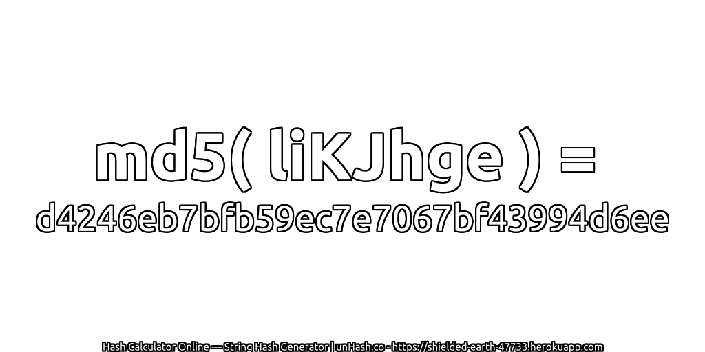 md5( liKJhge ) = d4246eb7bfb59ec7e7067bf43994d6ee | unHash.co