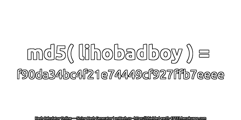 md5( lihobadboy ) = f90da34bc4f21e74449cf927ffb7eeee | unHash.co