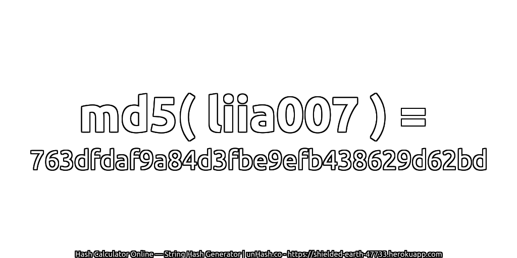 md5( liia007 ) = 763dfdaf9a84d3fbe9efb438629d62bd | unHash.co