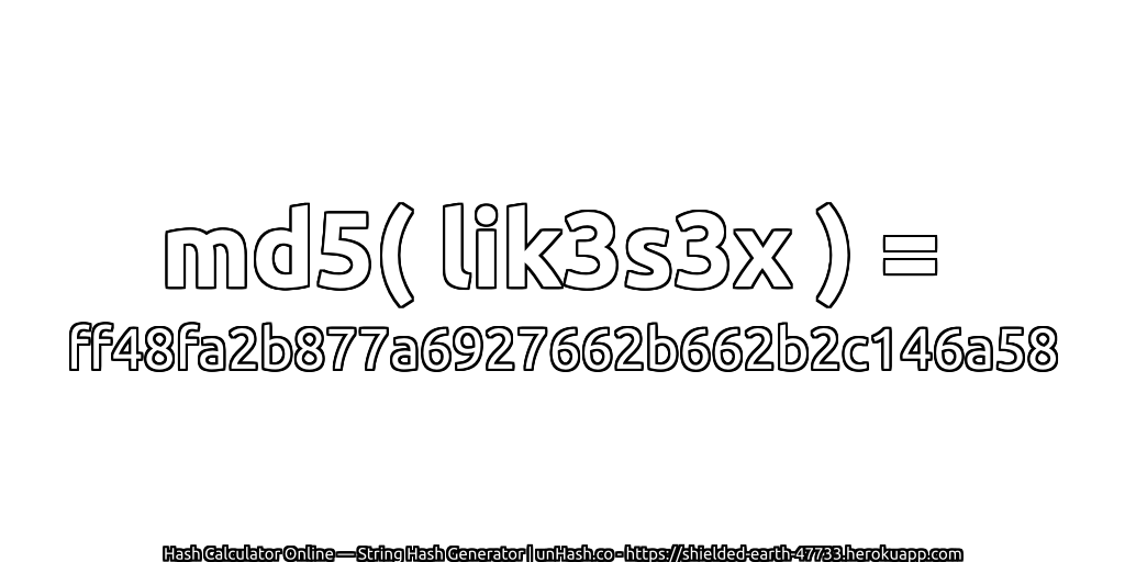 md5( lik3s3x ) = ff48fa2b877a6927662b662b2c146a58 | unHash.co
