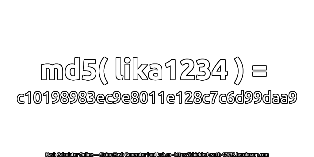 md5( lika1234 ) = c10198983ec9e8011e128c7c6d99daa9 | unHash.co
