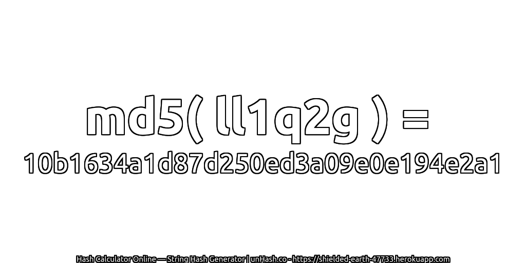 md5( ll1q2g ) = 10b1634a1d87d250ed3a09e0e194e2a1 | unHash.co