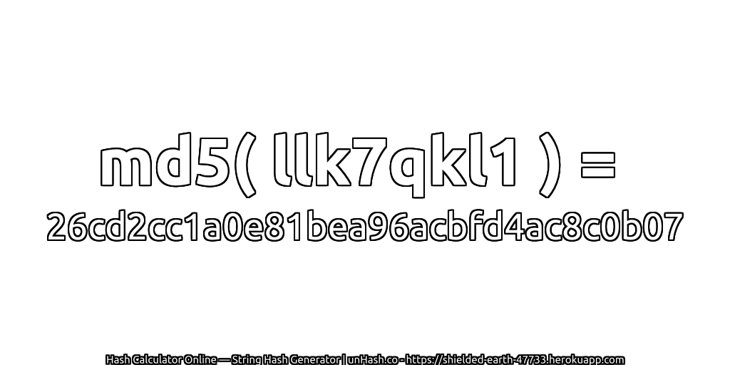 md5( llk7qkl1 ) = 26cd2cc1a0e81bea96acbfd4ac8c0b07 | unHash.co