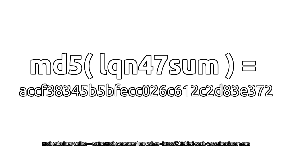 md5( lqn47sum ) = accf38345b5bfecc026c612c2d83e372 | unHash.co