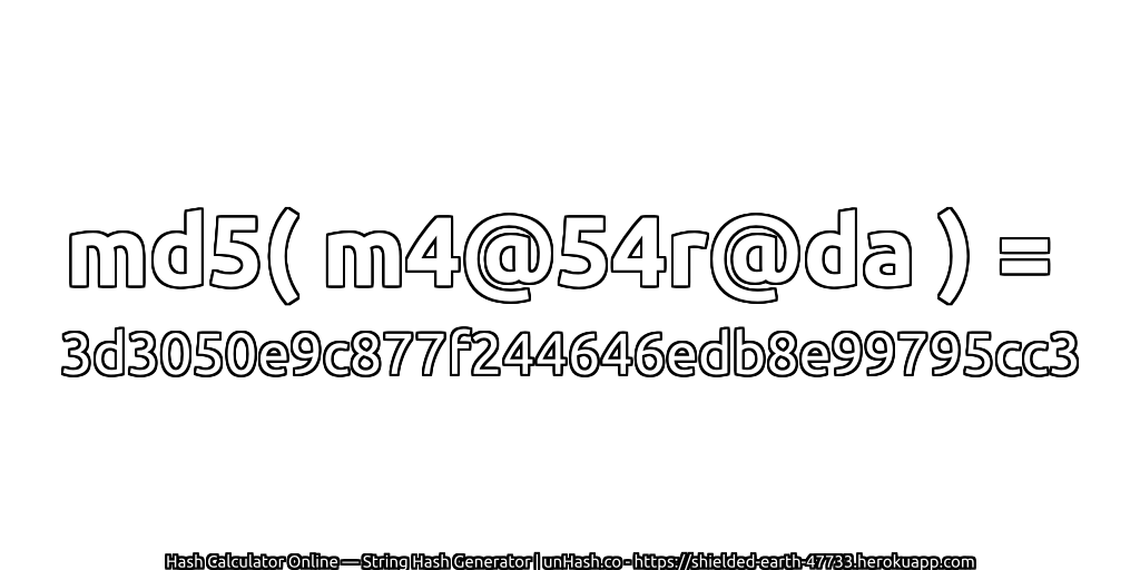 md5( m4@54r@da ) = 3d3050e9c877f244646edb8e99795cc3 | unHash.co