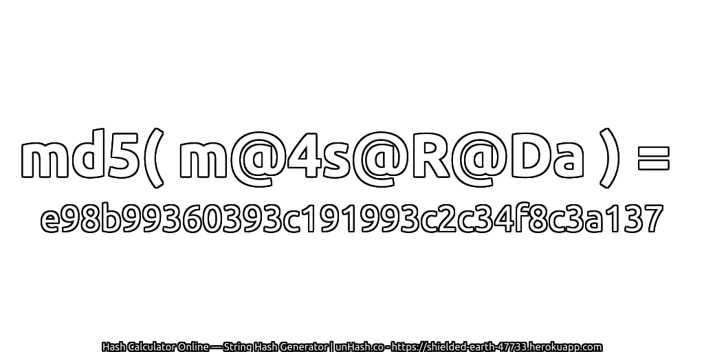 md5( m@4s@R@Da ) = e98b99360393c191993c2c34f8c3a137 | unHash.co