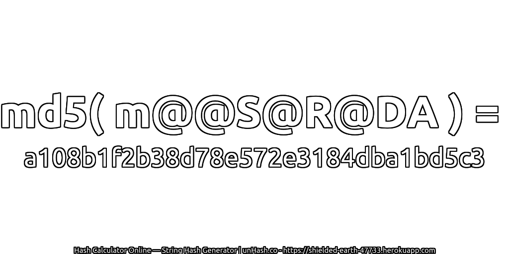 md5( m@@S@R@DA ) = a108b1f2b38d78e572e3184dba1bd5c3 | unHash.co