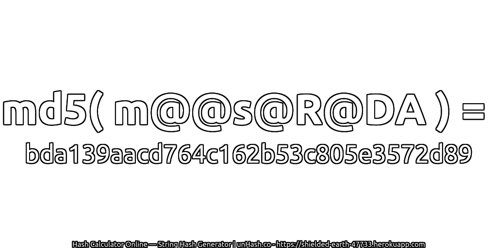 md5( m@@s@R@DA ) = bda139aacd764c162b53c805e3572d89 | unHash.co