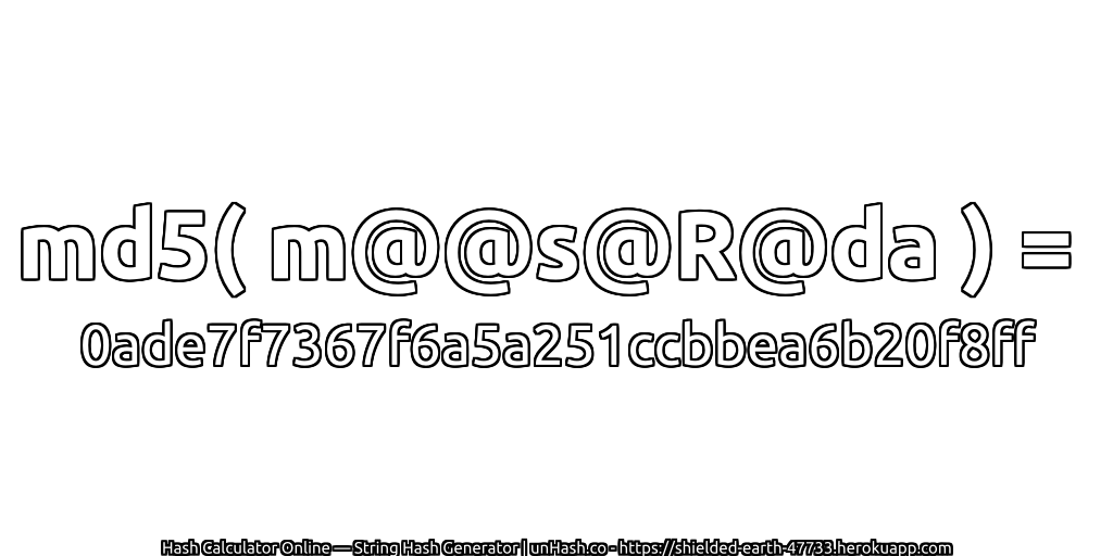 md5( m@@s@R@da ) = 0ade7f7367f6a5a251ccbbea6b20f8ff | unHash.co