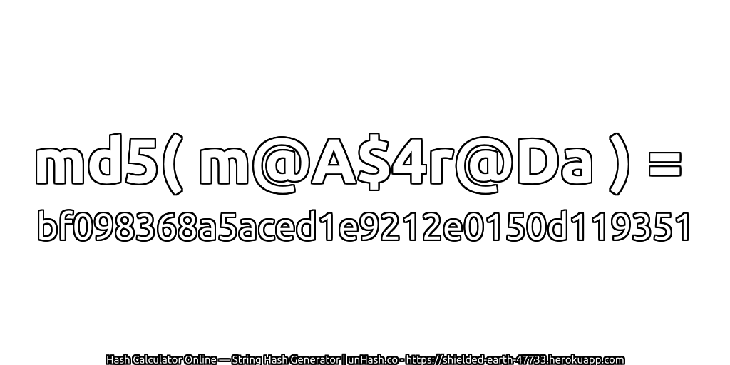 md5( m@A$4r@Da ) = bf098368a5aced1e9212e0150d119351 | unHash.co