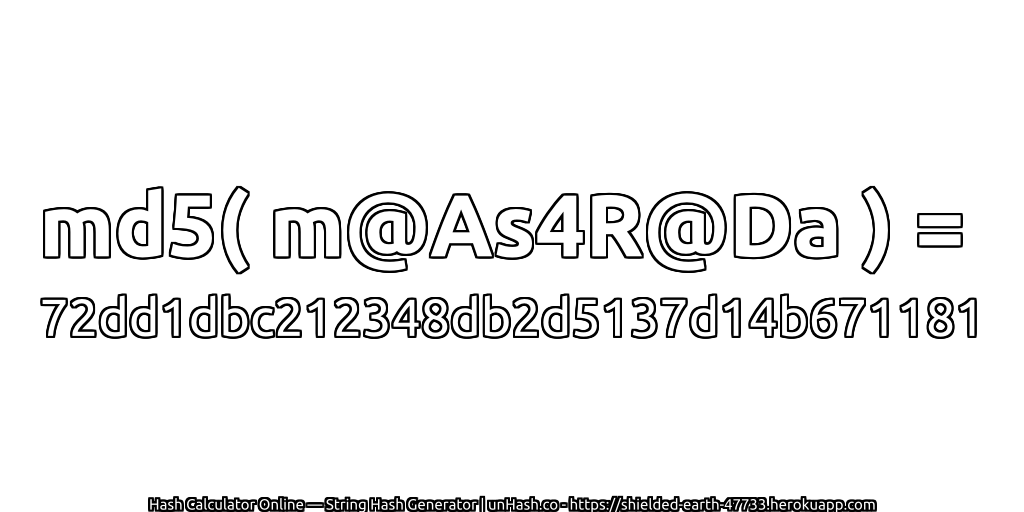 md5( m@As4R@Da ) = 72dd1dbc212348db2d5137d14b671181 | unHash.co