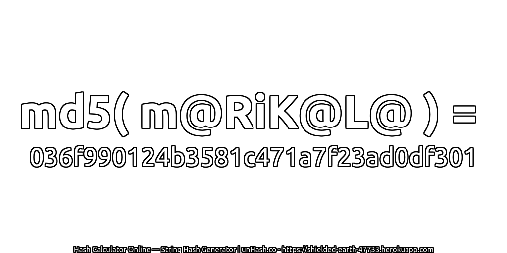 md5( m@RiK@L@ ) = 036f990124b3581c471a7f23ad0df301 | unHash.co