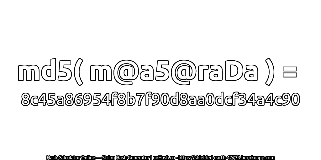 md5( m@a5@raDa ) = 8c45a86954f8b7f90d8aa0dcf34a4c90 | unHash.co