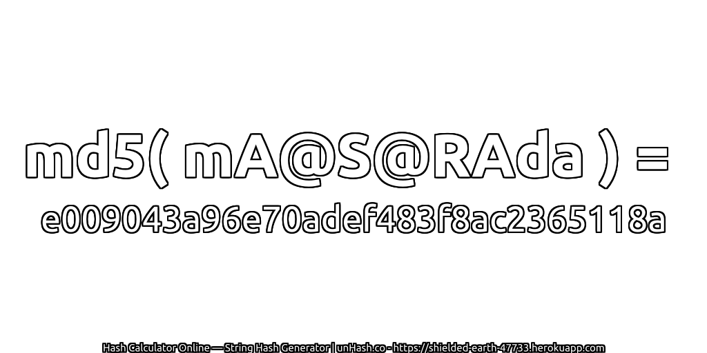 md5( mA@S@RAda ) = e009043a96e70adef483f8ac2365118a | unHash.co