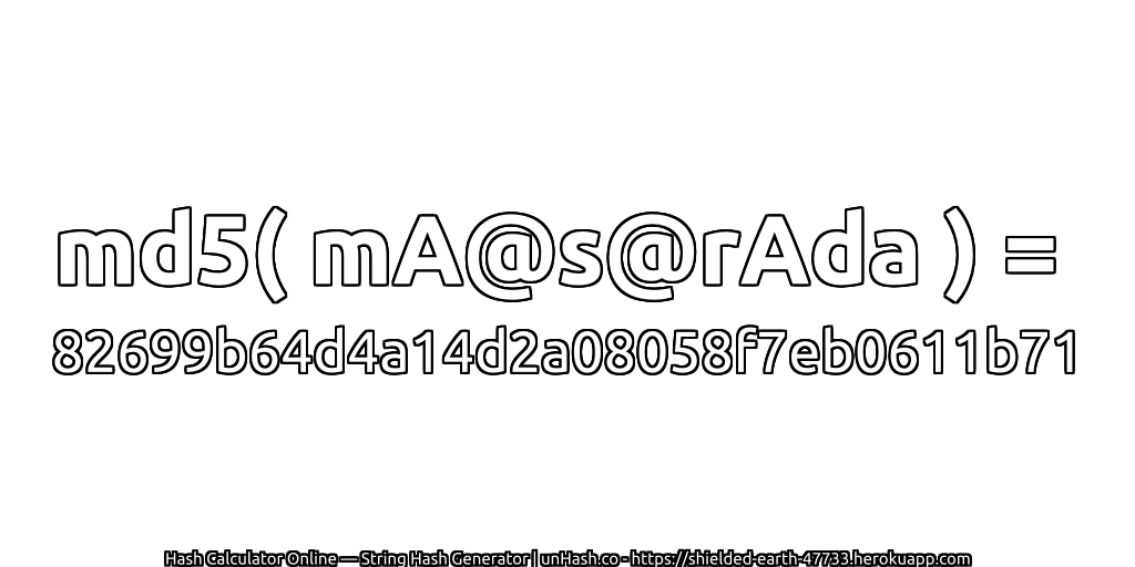 md5( mA@s@rAda ) = 82699b64d4a14d2a08058f7eb0611b71 | unHash.co