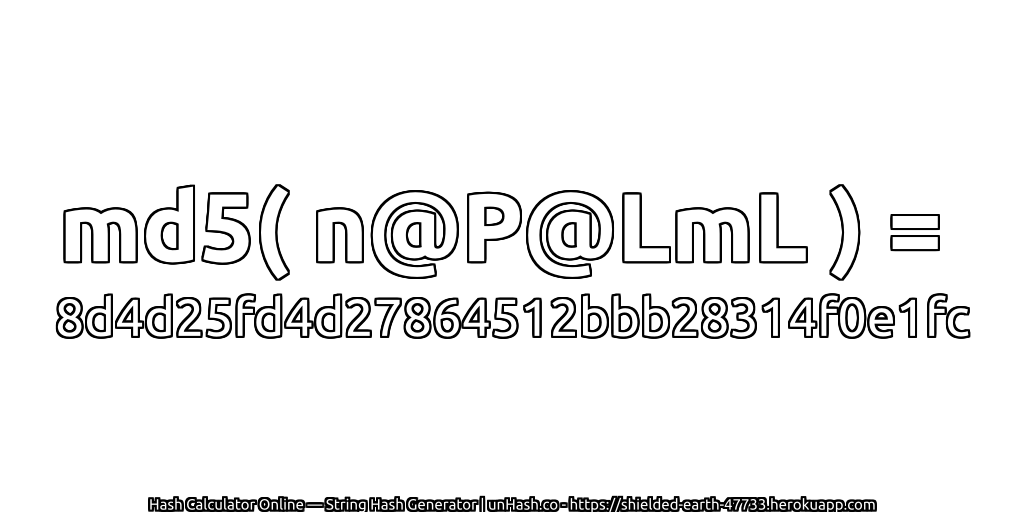 md5( n@P@LmL ) = 8d4d25fd4d27864512bbb28314f0e1fc | unHash.co