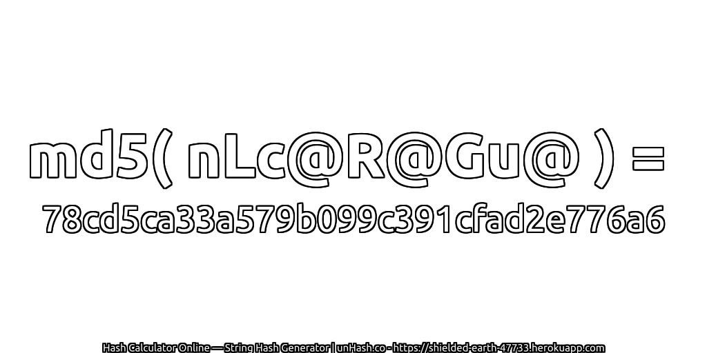 md5( nLc@R@Gu@ ) = 78cd5ca33a579b099c391cfad2e776a6 | unHash.co