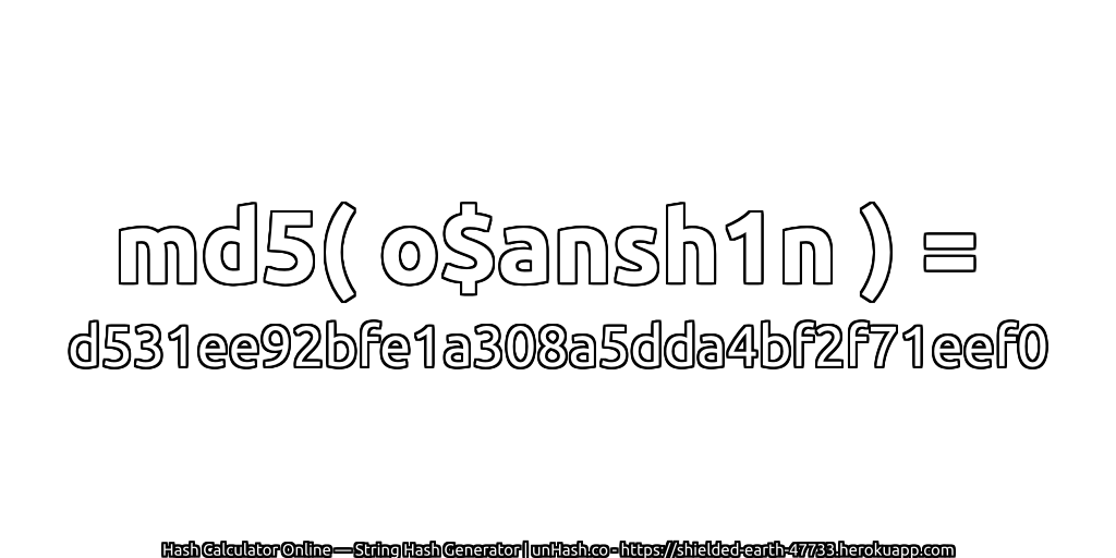md5( o$ansh1n ) = d531ee92bfe1a308a5dda4bf2f71eef0 | unHash.co